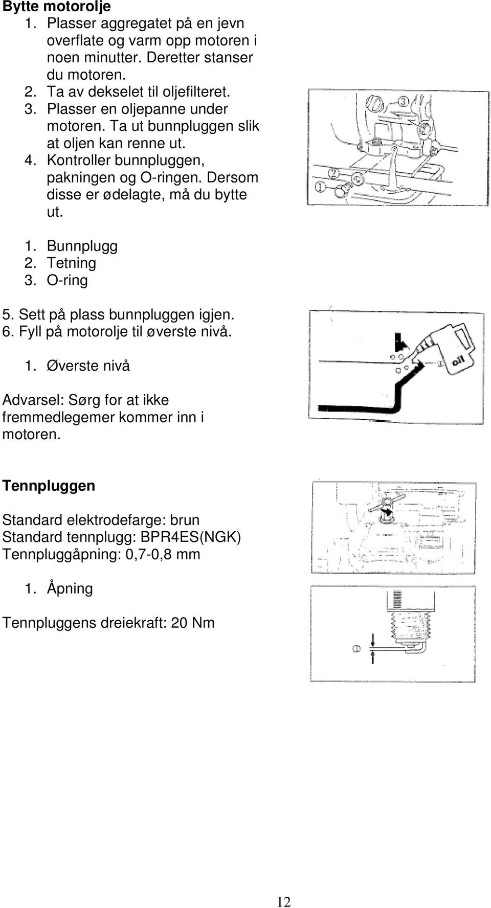 Dersom disse er ødelagte, må du bytte ut. 1. Bunnplugg 2. Tetning 3. O-ring 5. Sett på plass bunnpluggen igjen. 6. Fyll på motorolje til øverste nivå. 1. Øverste nivå Advarsel: Sørg for at ikke fremmedlegemer kommer inn i motoren.