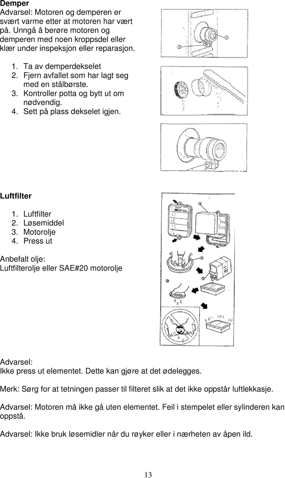 Motorolje 4. Press ut Anbefalt olje: Luftfilterolje eller SAE#20 motorolje Advarsel: Ikke press ut elementet. Dette kan gjøre at det ødelegges.