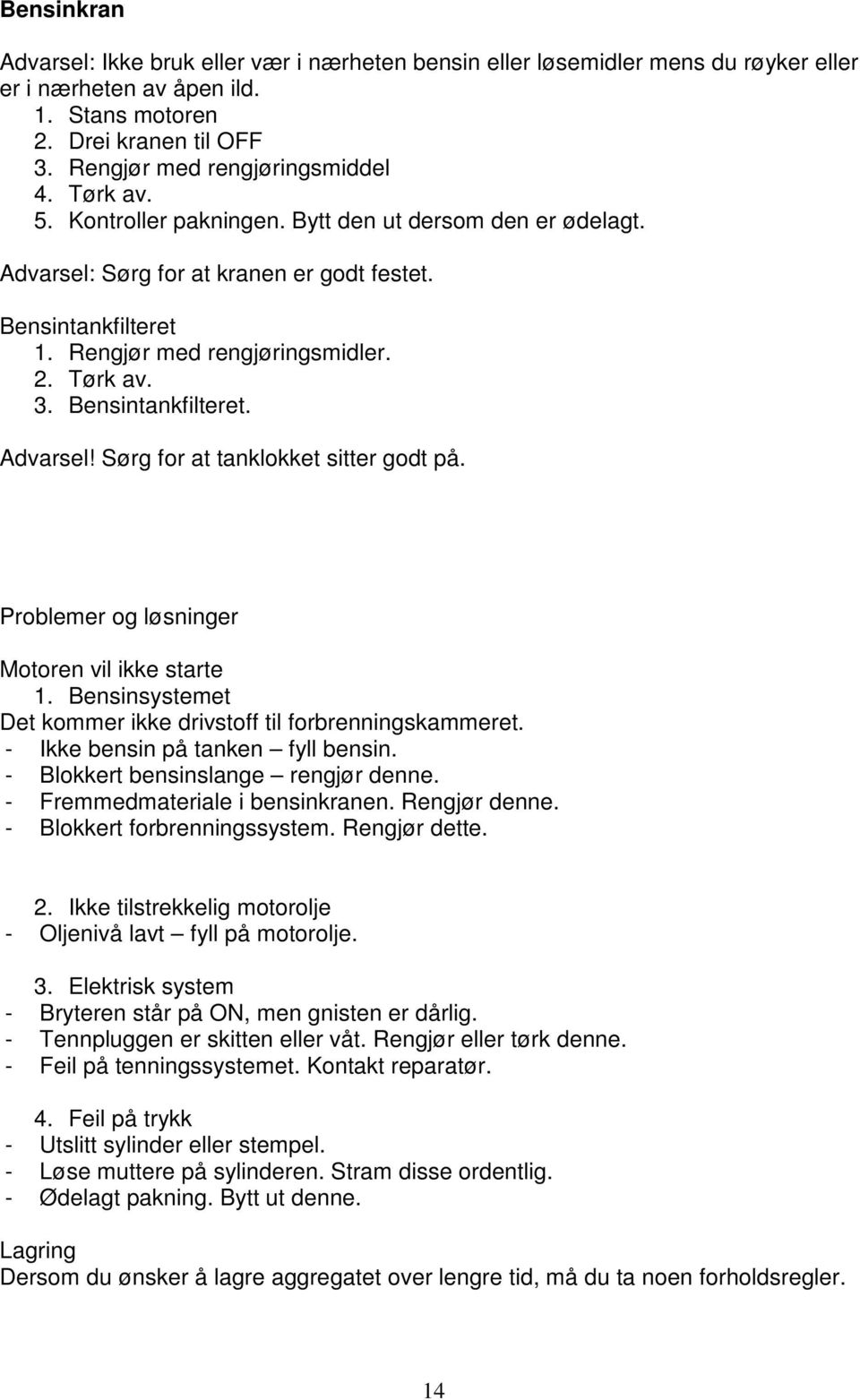 Bensintankfilteret. Advarsel! Sørg for at tanklokket sitter godt på. Problemer og løsninger Motoren vil ikke starte 1. Bensinsystemet Det kommer ikke drivstoff til forbrenningskammeret.