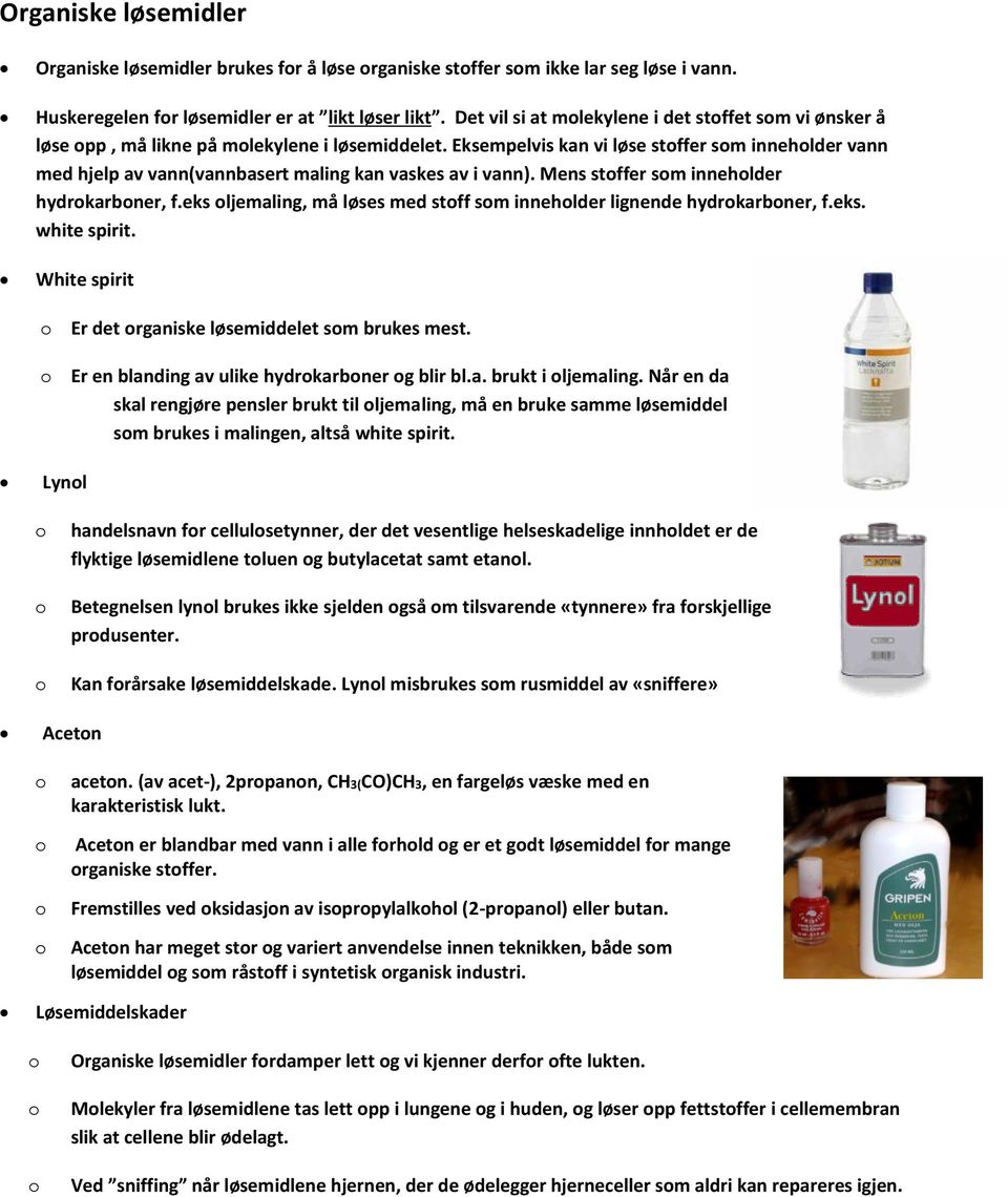 Eksempelvis kan vi løse stffer sm innehlder vann med hjelp av vann(vannbasert maling kan vaskes av i vann). Mens stffer sm innehlder hydrkarbner, f.