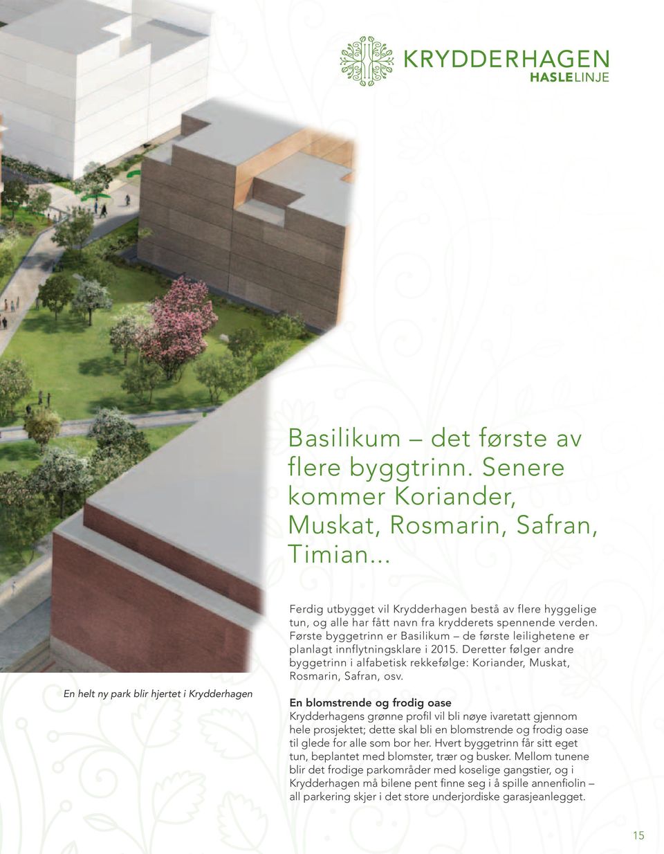 Første byggetrinn er Basilikum de første leilighetene er planlagt innflytningsklare i 25. Deretter følger andre byggetrinn i alfabetisk rekkefølge: Koriander, Muskat, Rosmarin, Safran, osv.
