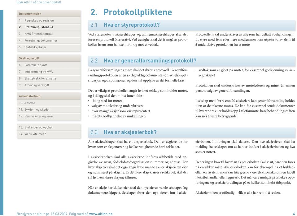 Et styre med fem eller flere medlemmer kan utpeke to av dem til å underskrive protokollen fra et møte. 2.2 Hva er generalforsamlingsprotokoll? På generalforsamlingens møte skal det skrives protokoll.