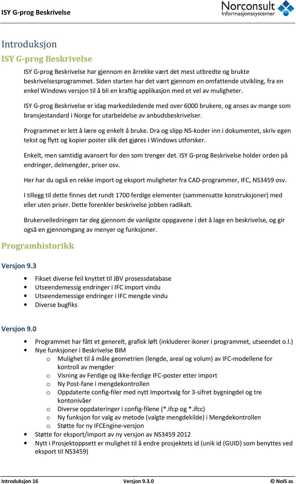 ISY G-prog Beskrivelse er idag markedsledende med over 6000 brukere, og anses av mange som bransjestandard i Norge for utarbeidelse av anbudsbeskrivelser. Programmet er lett å lære og enkelt å bruke.