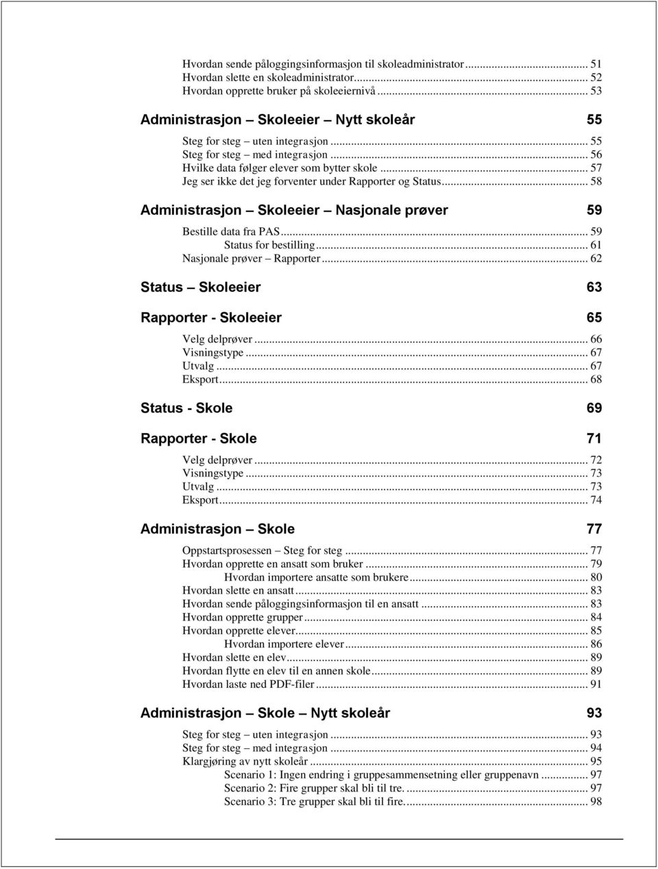 .. 57 Jeg ser ikke det jeg forventer under Rapporter og Status... 58 Administrasjon Skoleeier Nasjonale prøver 59 Bestille data fra PAS... 59 Status for bestilling... 61 Nasjonale prøver Rapporter.