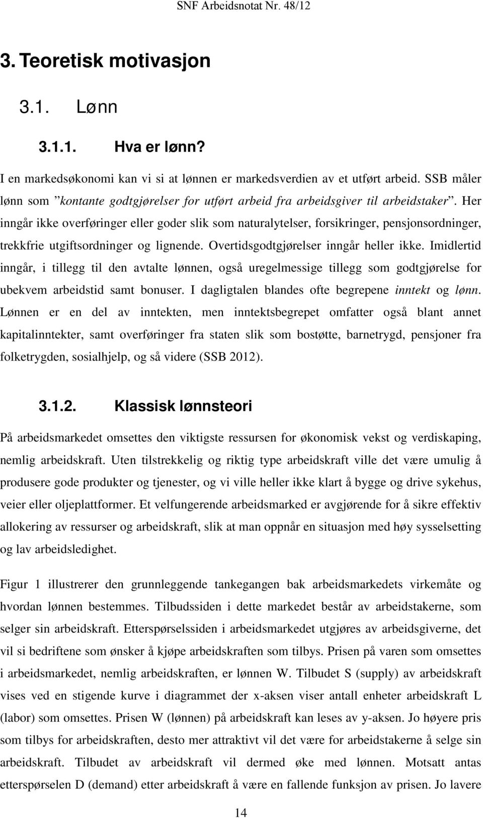 Her inngår ikke overføringer eller goder slik som naturalytelser, forsikringer, pensjonsordninger, trekkfrie utgiftsordninger og lignende. Overtidsgodtgjørelser inngår heller ikke.