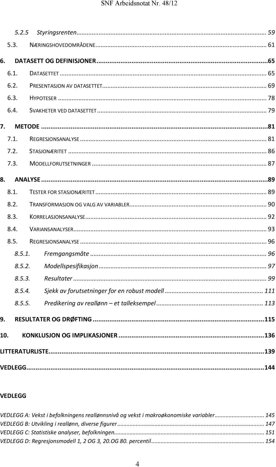 .. 90 8.3. KORRELASJONSANALYSE... 92 8.4. VARIANSANALYSER... 93 8.5. REGRESJONSANALYSE... 96 8.5.1. Fremgangsmåte... 96 8.5.2. Modellspesifikasjon... 97 8.5.3. Resultater... 99 8.5.4. Sjekk av forutsetninger for en robust modell.