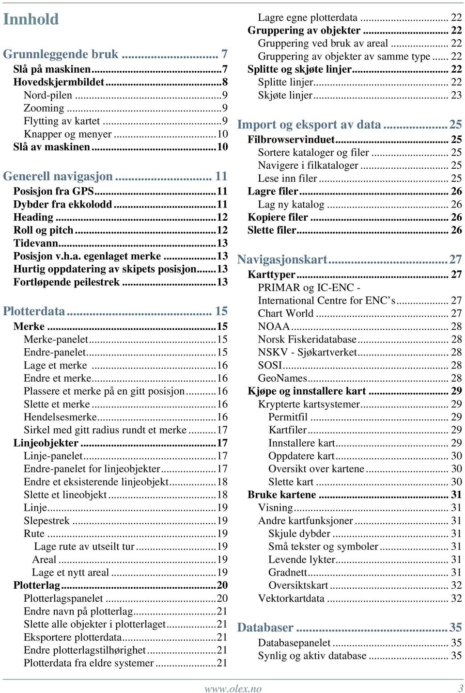 ..13 Fortløpende peilestrek...13 Plotterdata... 15 Merke...15 Merke-panelet...15 Endre-panelet...15 Lage et merke...16 Endre et merke...16 Plassere et merke på en gitt posisjon...16 Slette et merke.