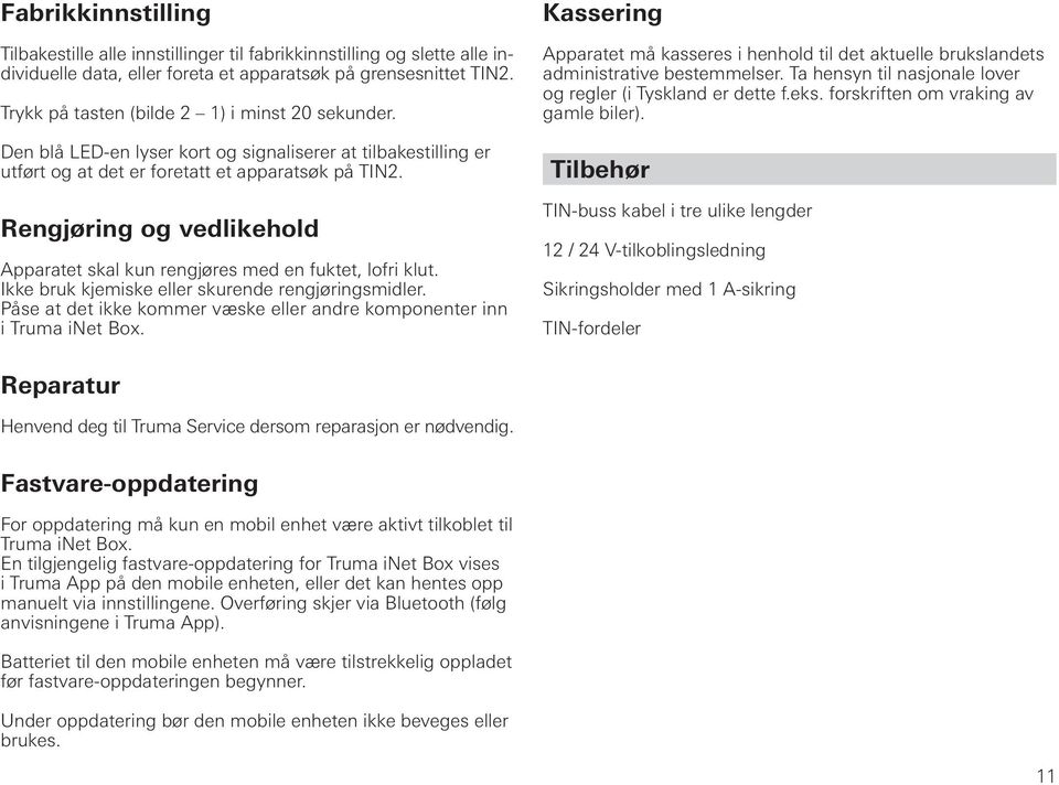 Rengjøring og vedlikehold Apparatet skal kun rengjøres med en fuktet, lofri klut. Ikke bruk kjemiske eller skurende rengjøringsmidler.