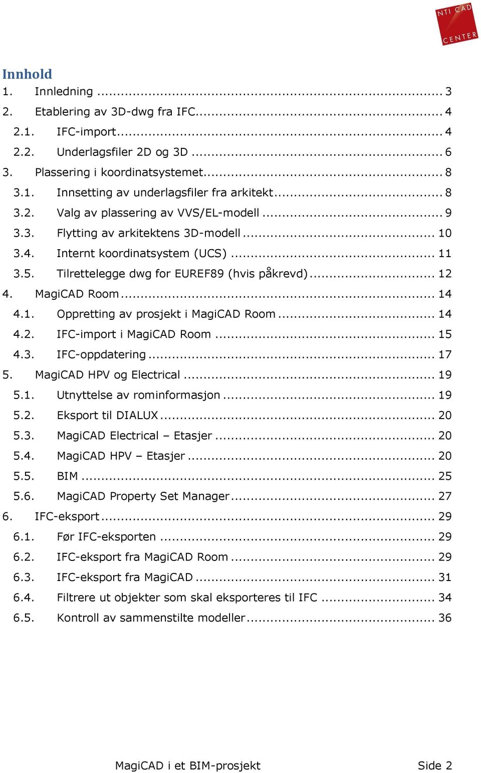 MagiCAD Room... 14 4.1. Oppretting av prosjekt i MagiCAD Room... 14 4.2. IFC-import i MagiCAD Room... 15 4.3. IFC-oppdatering... 17 5. MagiCAD HPV og Electrical... 19 5.1. Utnyttelse av rominformasjon.