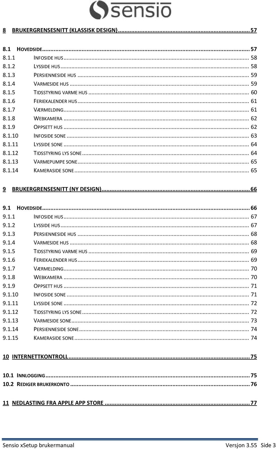.. 65 8.1.14 KAMERASIDE SONE... 65 9 BRUKERGRENSESNITT (NY DESIGN)... 66 9.1 HOVEDSIDE... 66 9.1.1 INFOSIDE HUS... 67 9.1.2 LYSSIDE HUS... 67 9.1.3 PERSIENNESIDE HUS... 68 9.1.4 VARMESIDE HUS... 68 9.1.5 TIDSSTYRING VARME HUS.