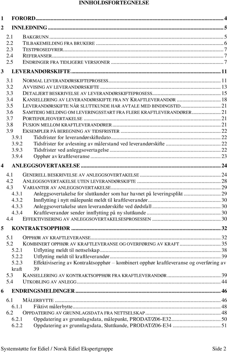 4 KANSELLERING AV LEVERANDØRSKIFTE FRA NY KRAFTLEVERANDØR... 18 3.5 LEVERANDØRSKIFTE NÅR SLUTTKUNDE HAR AVTALE MED BINDINGSTID... 21 3.6 SAMTIDIG MELDING OM LEVERINGSSTART FRA FLERE KRAFTLEVERANDØRER.