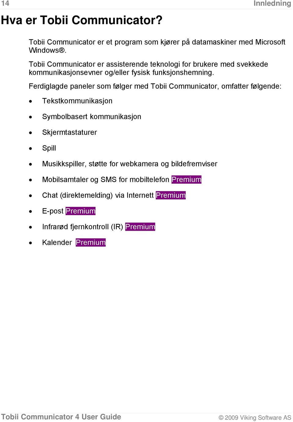 Ferdiglagde paneler som følger med Tobii Communicator, omfatter følgende: Tekstkommunikasjon Symbolbasert kommunikasjon Skjermtastaturer Spill