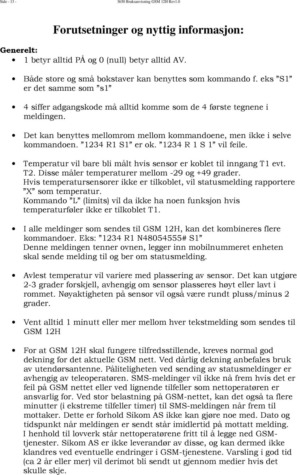 1234 R 1 S 1 vil feile. Temperatur vil bare bli målt hvis sensor er koblet til inngang T1 evt. T2. Disse måler temperaturer mellom -29 og +49 grader.