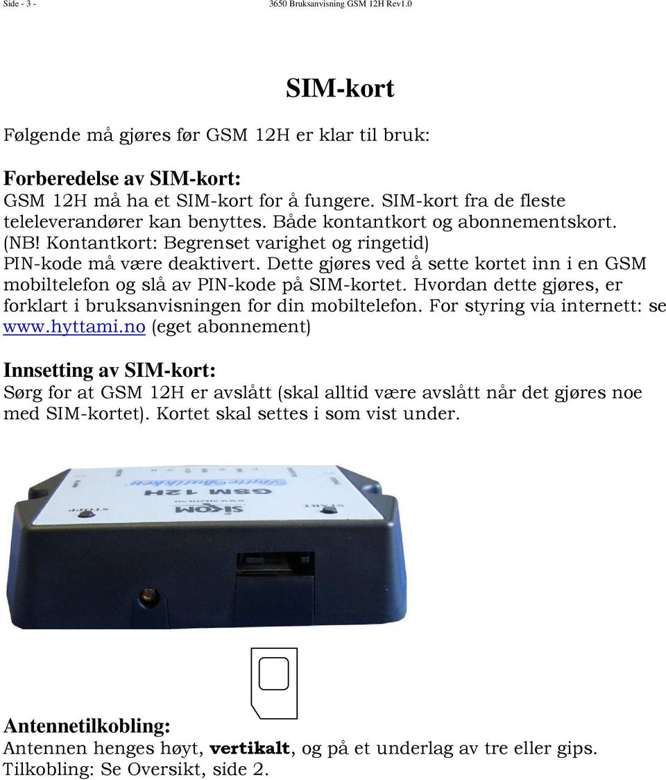 Dette gjøres ved å sette kortet inn i en GSM mobiltelefon og slå av PIN-kode på SIM-kortet. Hvordan dette gjøres, er forklart i bruksanvisningen for din mobiltelefon.