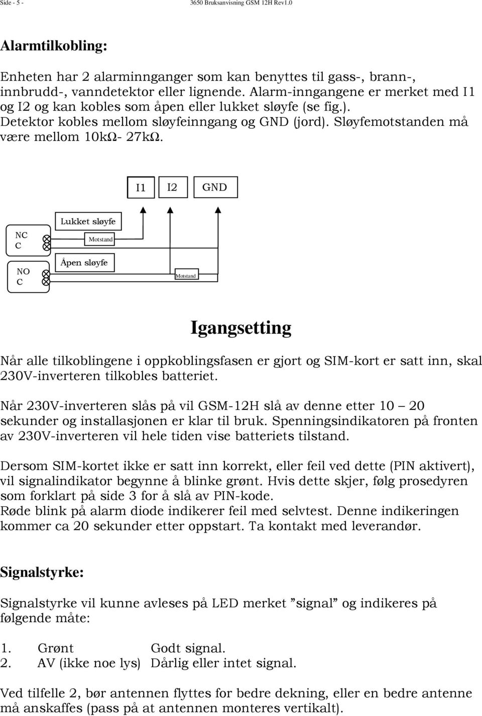 I1 I2 GND NC C NO C Lukket sløyfe Motstand Åpen sløyfe Motstand Igangsetting Når alle tilkoblingene i oppkoblingsfasen er gjort og SIM-kort er satt inn, skal 230V-inverteren tilkobles batteriet.