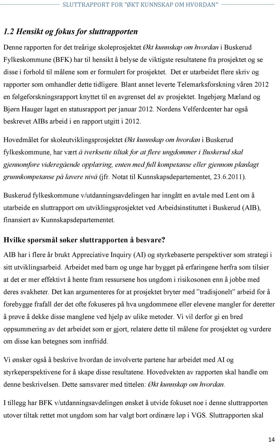 Blant annet leverte Telemarksforskning våren 2012 en følgeforskningsrapport knyttet til en avgrenset del av prosjektet. Ingebjørg Mæland og Bjørn Hauger laget en statusrapport per januar 2012.