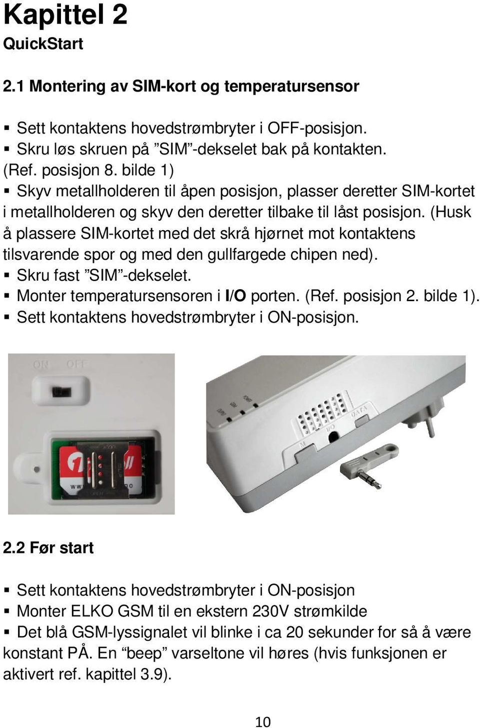 (Husk å plassere SIM-kortet med det skrå hjørnet mot kontaktens tilsvarende spor og med den gullfargede chipen ned). Skru fast SIM -dekselet. Monter temperatursensoren i I/O porten. (Ref. posisjon 2.