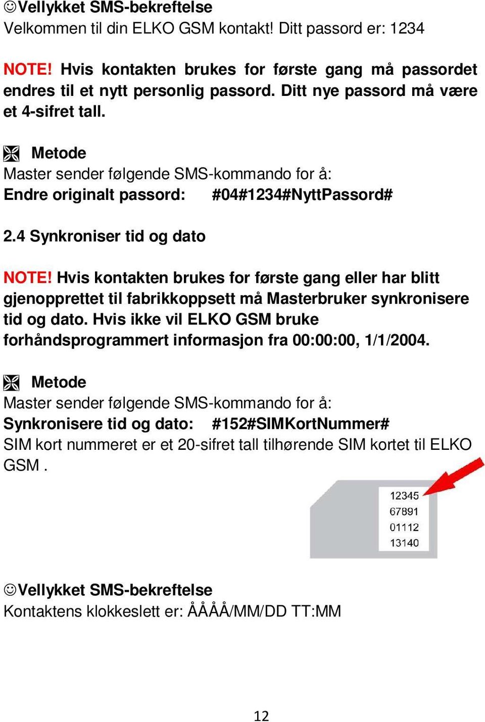 Hvis kontakten brukes for første gang eller har blitt gjenopprettet til fabrikkoppsett må Masterbruker synkronisere tid og dato.