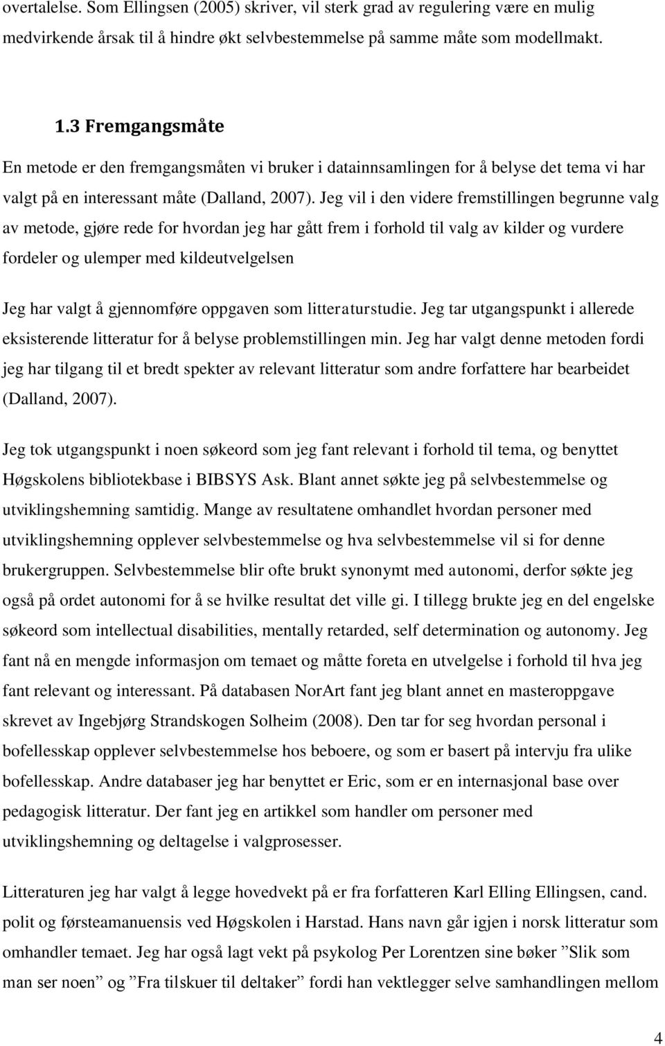 Jeg vil i den videre fremstillingen begrunne valg av metode, gjøre rede for hvordan jeg har gått frem i forhold til valg av kilder og vurdere fordeler og ulemper med kildeutvelgelsen Jeg har valgt å