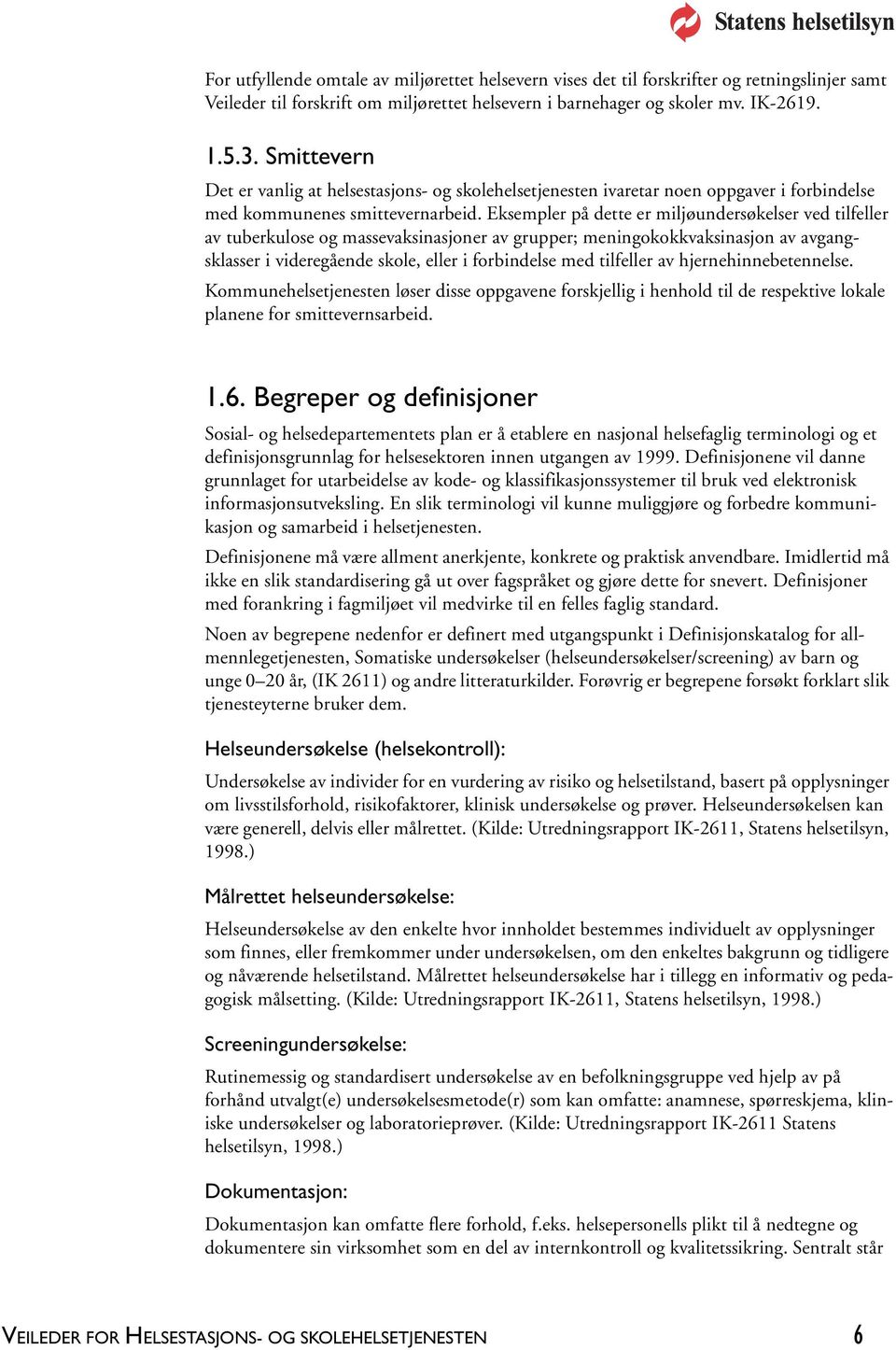 Eksempler på dette er miljøundersøkelser ved tilfeller av tuberkulose og massevaksinasjoner av grupper; meningokokkvaksinasjon av avgangsklasser i videregående skole, eller i forbindelse med