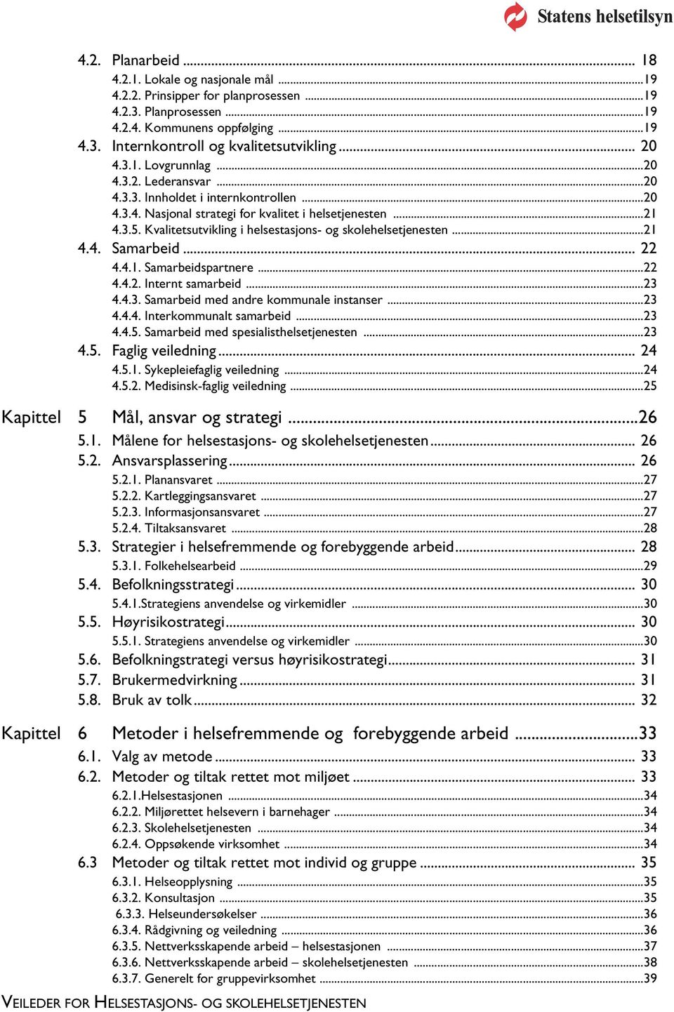 Kvalitetsutvikling i helsestasjons- og skolehelsetjenesten...21 4.4. Samarbeid... 22 4.4.1. Samarbeidspartnere...22 4.4.2. Internt samarbeid...23 4.4.3. Samarbeid med andre kommunale instanser...23 4.4.4. Interkommunalt samarbeid.