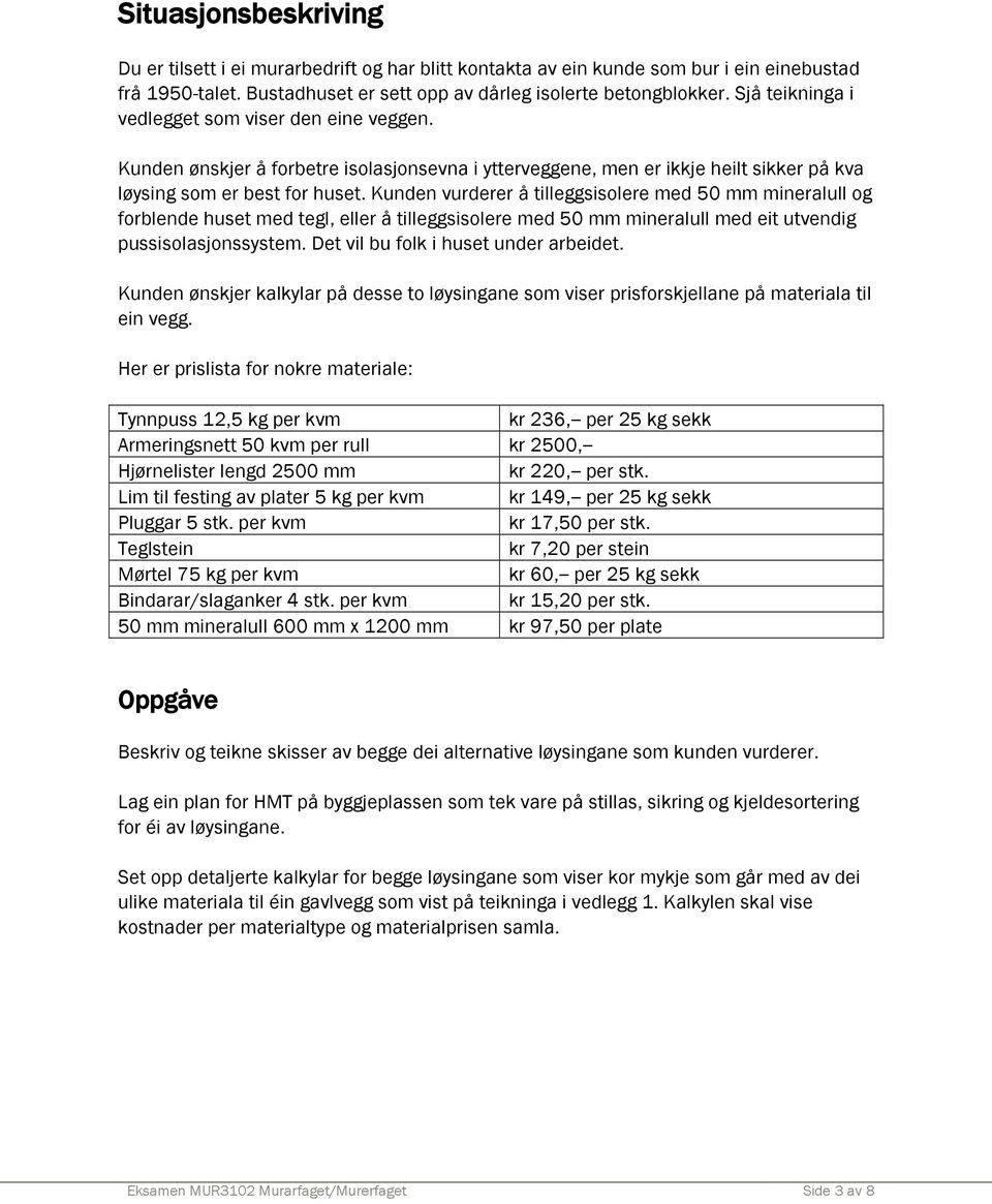 Kunden vurderer å tilleggsisolere med 50 mm mineralull og forblende huset med tegl, eller å tilleggsisolere med 50 mm mineralull med eit utvendig pussisolasjonssystem.