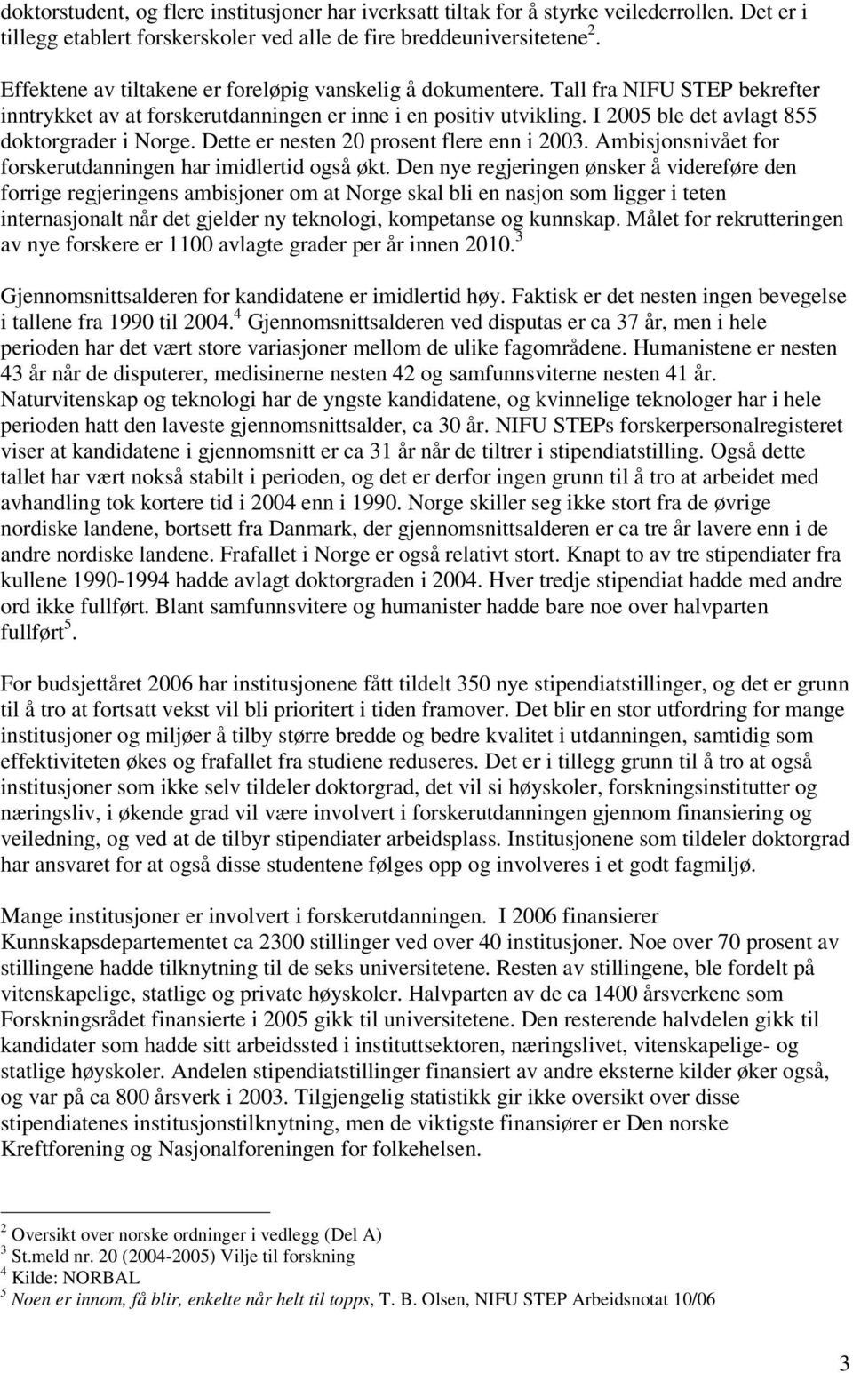 I 2005 ble det avlagt 855 doktorgrader i Norge. Dette er nesten 20 prosent flere enn i 2003. Ambisjonsnivået for forskerutdanningen har imidlertid også økt.