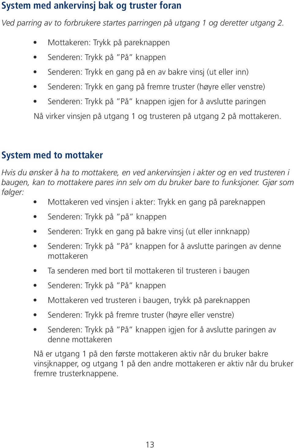 Trykk på På knappen igjen for å avslutte paringen Nå virker vinsjen på utgang 1 og trusteren på utgang 2 på mottakeren.