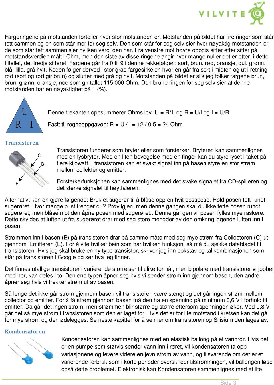 Fra venstre mot høyre oppgis siffer etter siffer på motstandsverdien målt i Ohm, men den siste av disse ringene angir hvor mange nuller det er etter, i dette tilfellet, det tredje sifferet.