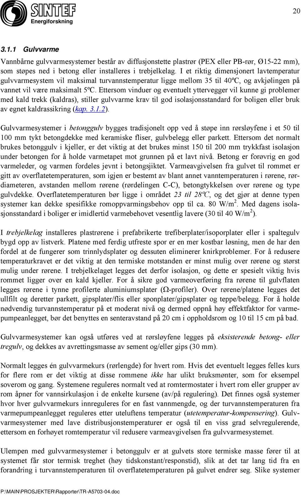 Ettersom vinduer og eventuelt yttervegger vil kunne gi problemer med kald trekk (kaldras), stiller gulvvarme krav til god isolasjonsstandard for boligen eller bruk av egnet kaldrassikring (kap. 3.1.