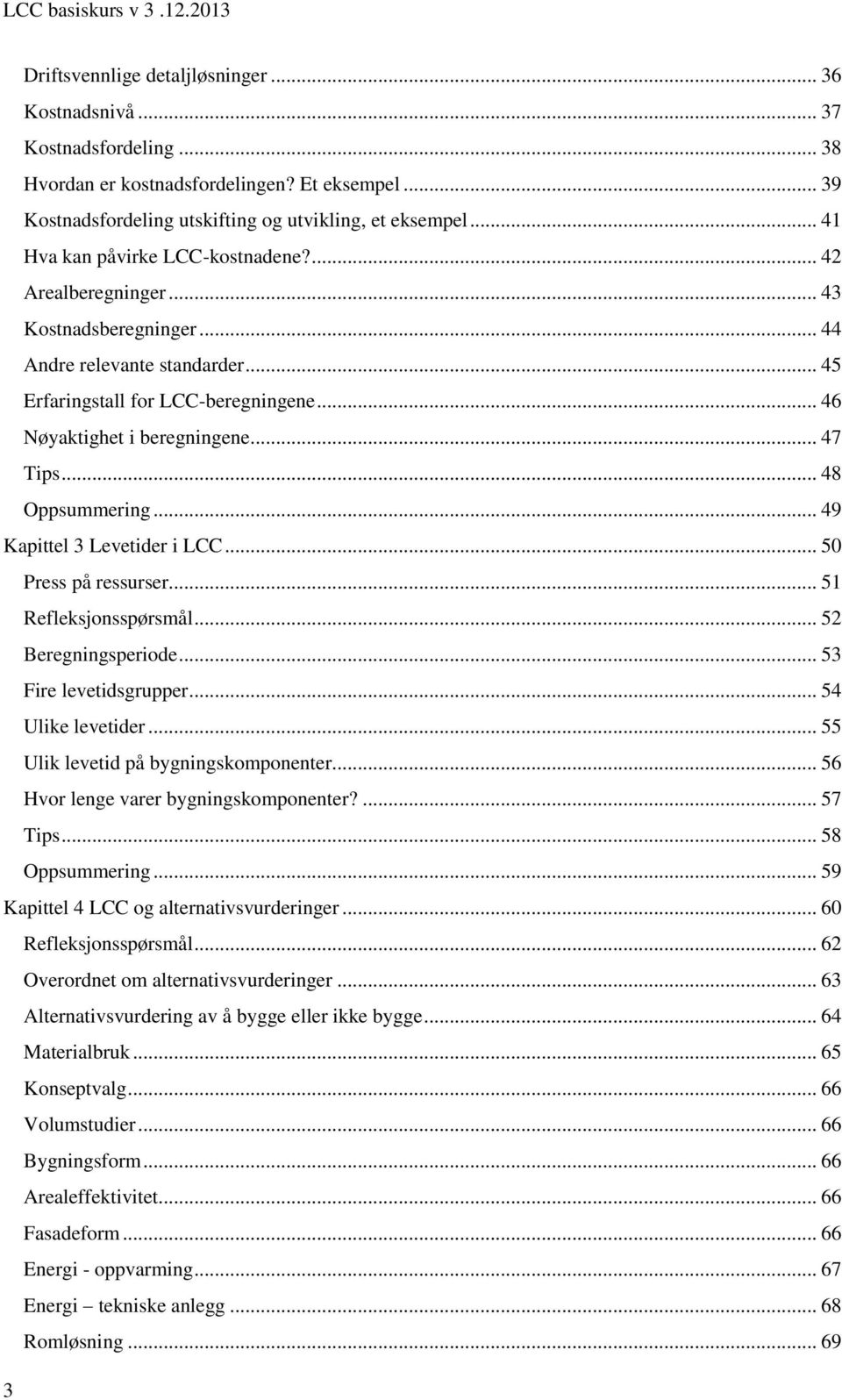 .. 47 Tips... 48 Oppsummering... 49 Kapittel 3 Levetider i LCC... 50 Press på ressurser... 51 Refleksjonsspørsmål... 52 Beregningsperiode... 53 Fire levetidsgrupper... 54 Ulike levetider.