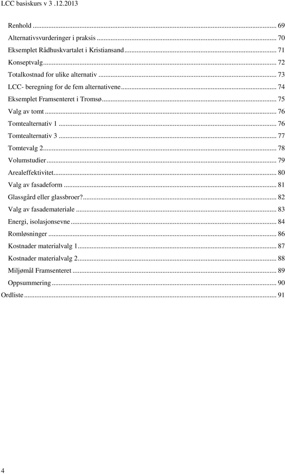 .. 77 Tomtevalg 2... 78 Volumstudier... 79 Arealeffektivitet... 80 Valg av fasadeform... 81 Glassgård eller glassbroer?... 82 Valg av fasademateriale.