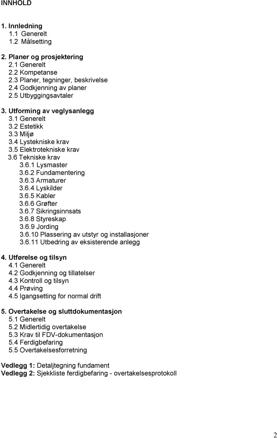 6.6 Grøfter 3.6.7 Sikringsinnsats 3.6.8 Styreskap 3.6.9 Jording 3.6.10 Plassering av utstyr og installasjoner 3.6.11 Utbedring av eksisterende anlegg 4. Utførelse og tilsyn 4.1 Generelt 4.