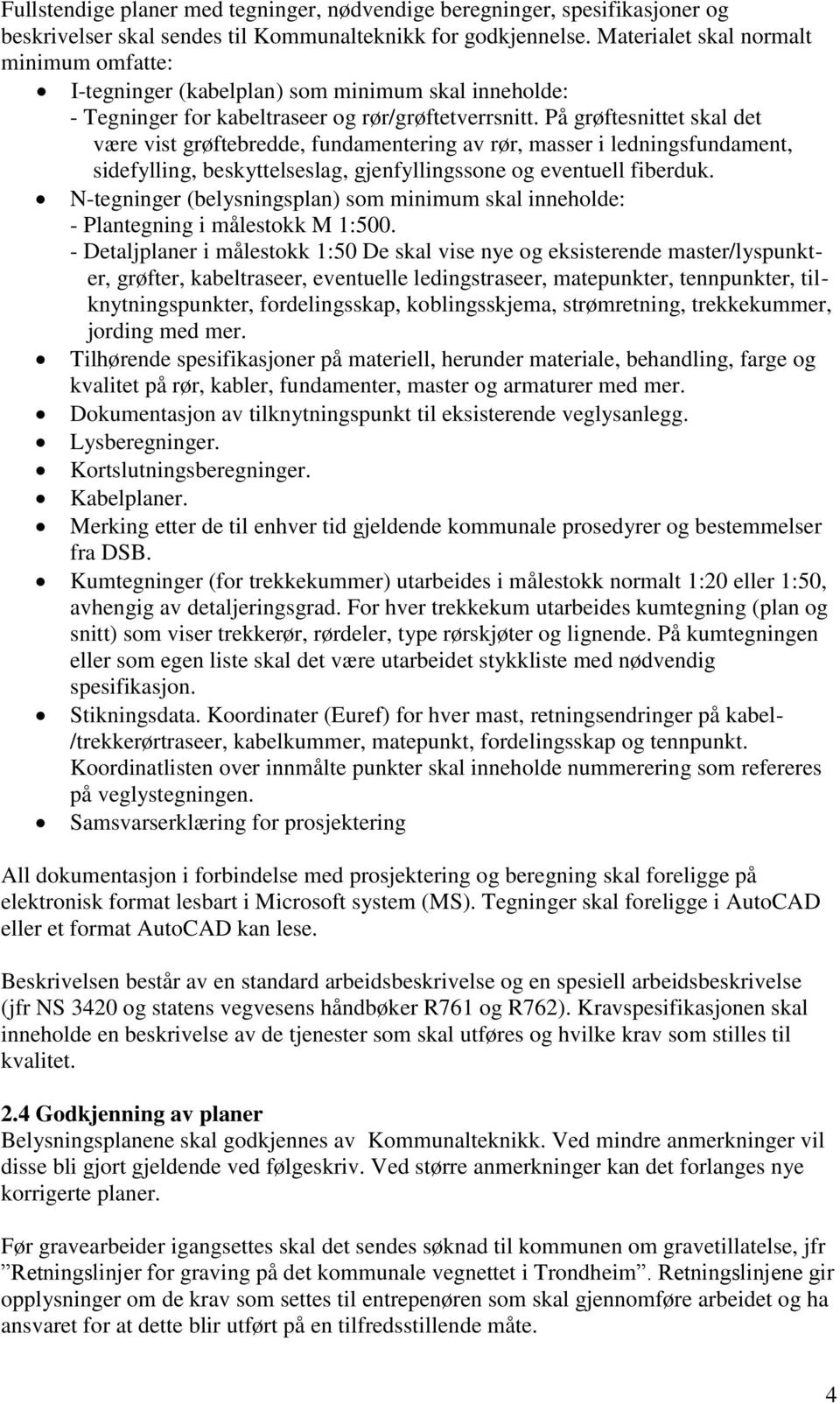 På grøftesnittet skal det være vist grøftebredde, fundamentering av rør, masser i ledningsfundament, sidefylling, beskyttelseslag, gjenfyllingssone og eventuell fiberduk.