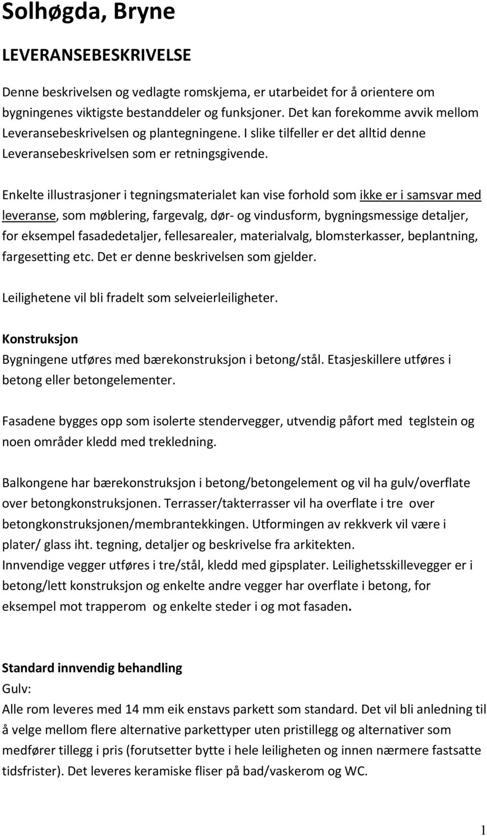 Enkelte illustrasjoner i tegningsmaterialet kan vise forhold som ikke er i samsvar med leveranse, som møblering, fargevalg, dør- og vindusform, bygningsmessige detaljer, for eksempel fasadedetaljer,