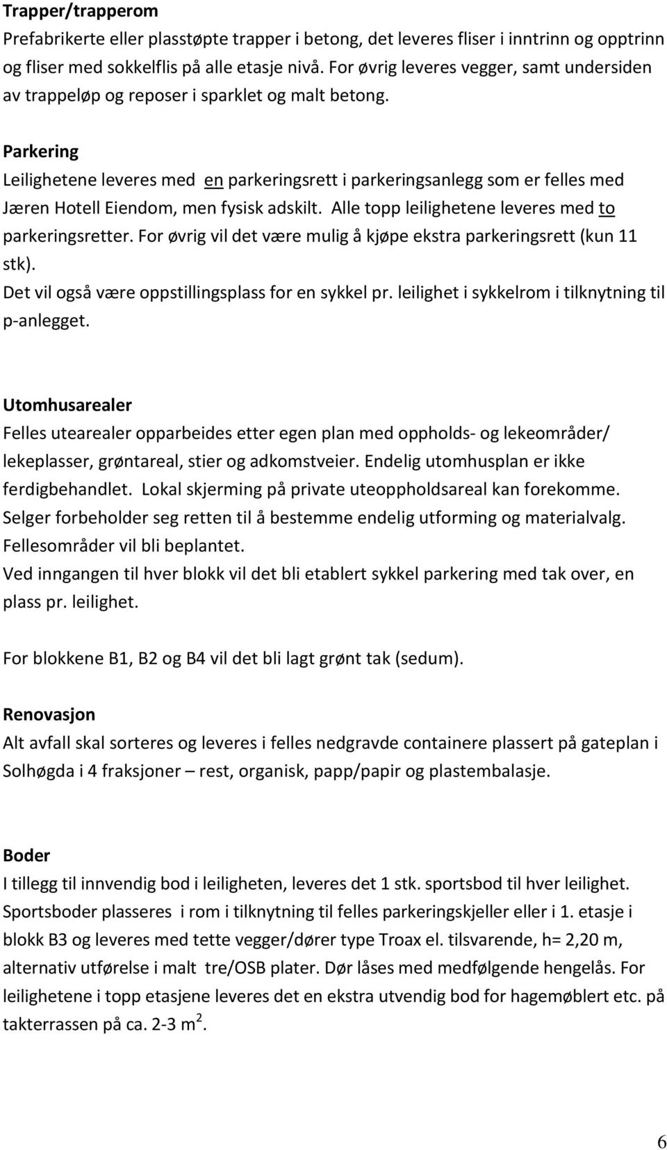 Parkering Leilighetene leveres med en parkeringsrett i parkeringsanlegg som er felles med Jæren Hotell Eiendom, men fysisk adskilt. Alle topp leilighetene leveres med to parkeringsretter.