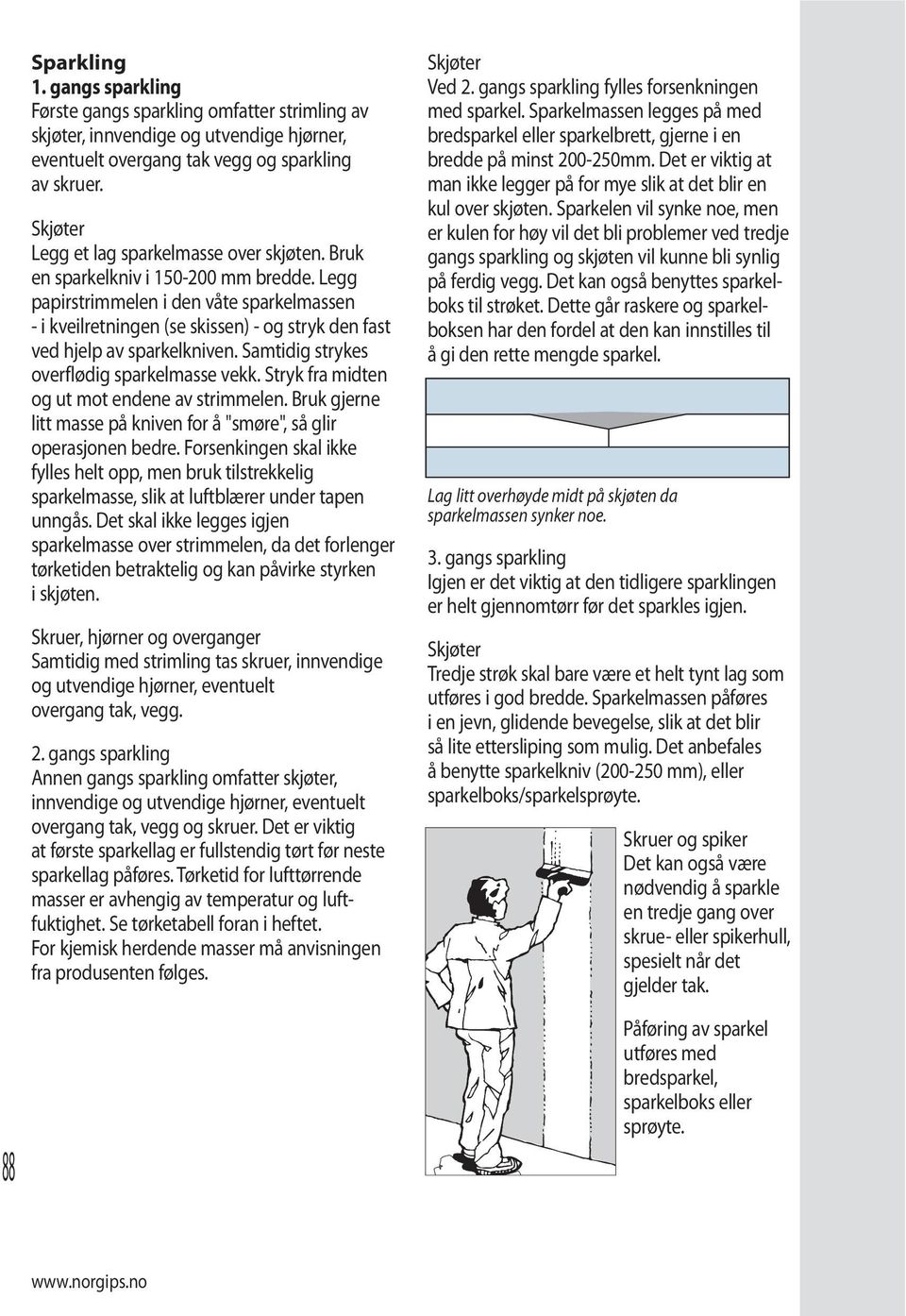 Legg papirstrimmelen i den våte sparkelmassen - i kveilretningen (se skissen) - og stryk den fast ved hjelp av sparkelkniven. Samtidig strykes overflødig sparkelmasse vekk.