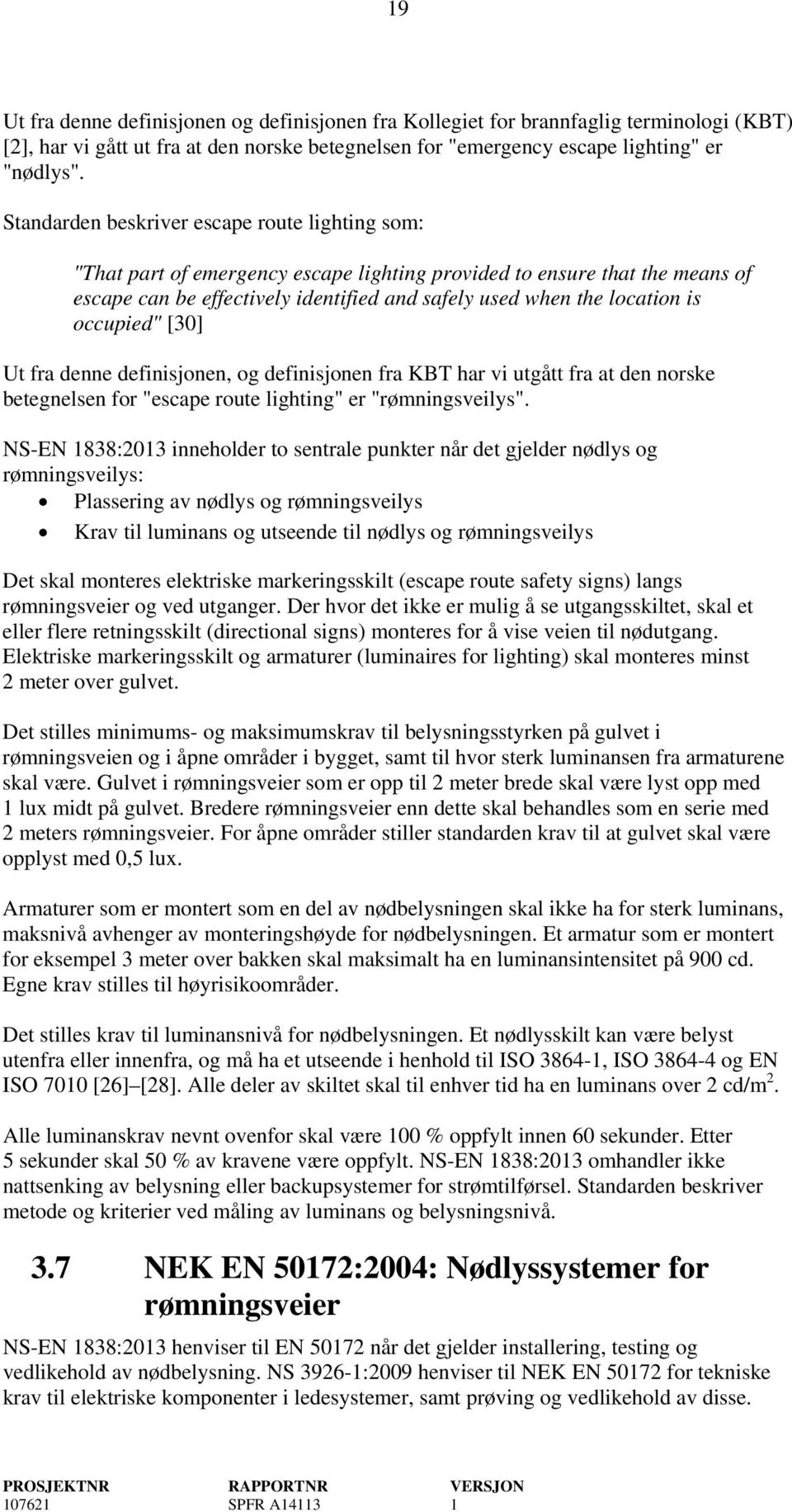 occupied" [30] Ut fra denne definisjonen, og definisjonen fra KBT har vi utgått fra at den norske betegnelsen for "escape route lighting" er "rømningsveilys".