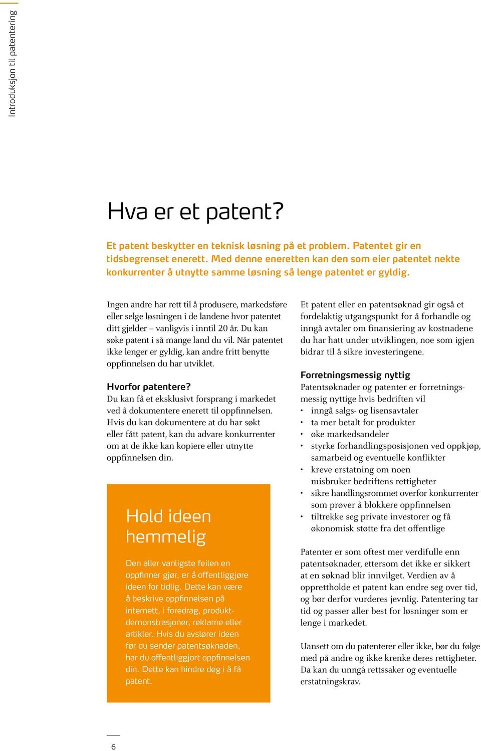 Ingen andre har rett til å produsere, markedsføre eller selge løsningen i de landene hvor patentet ditt gjelder vanligvis i inntil 20 år. Du kan søke patent i så mange land du vil.