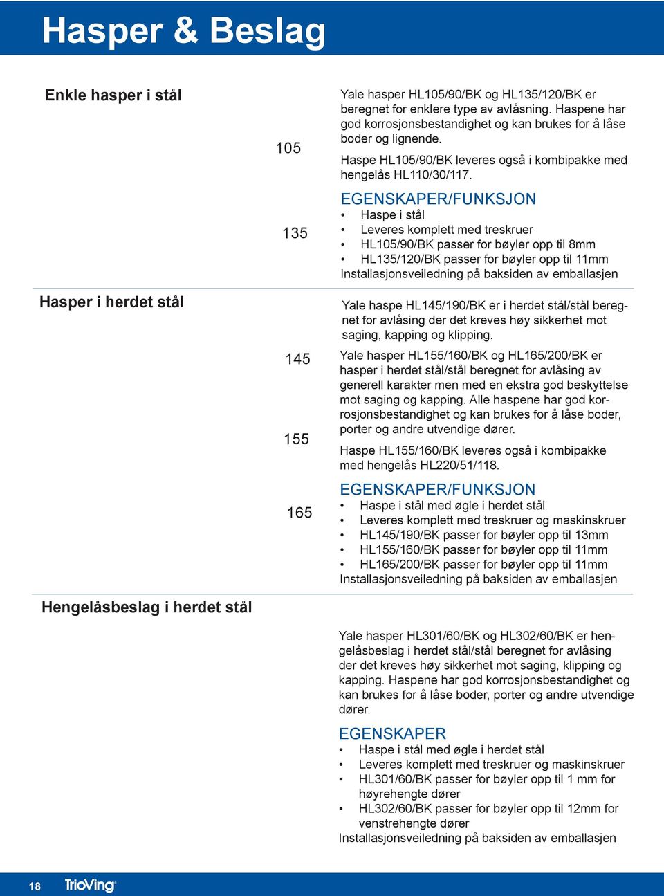 EGENSKAPER/FUNKSJON Haspe i stål Leveres komplett med treskruer HL105/90/BK passer for bøyler opp til 8mm HL135/120/BK passer for bøyler opp til 11mm Installasjonsveiledning på baksiden av