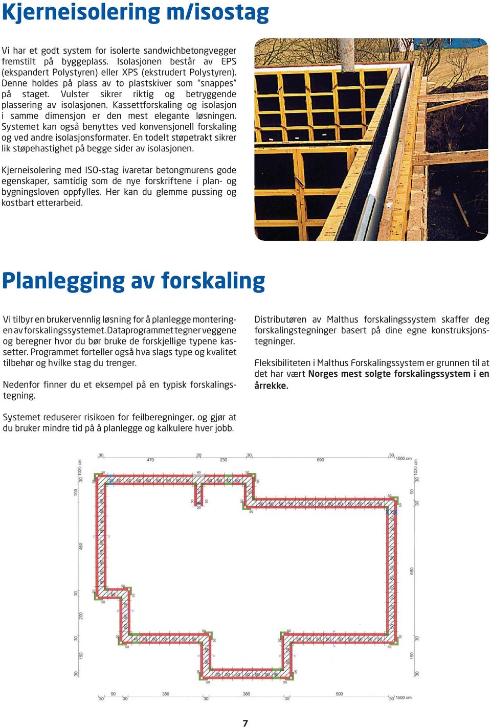 Kassettforskaling og isolasjon i samme dimensjon er den mest elegante løsningen. Systemet kan også benyttes ved konvensjonell forskaling og ved andre isolasjonsformater.