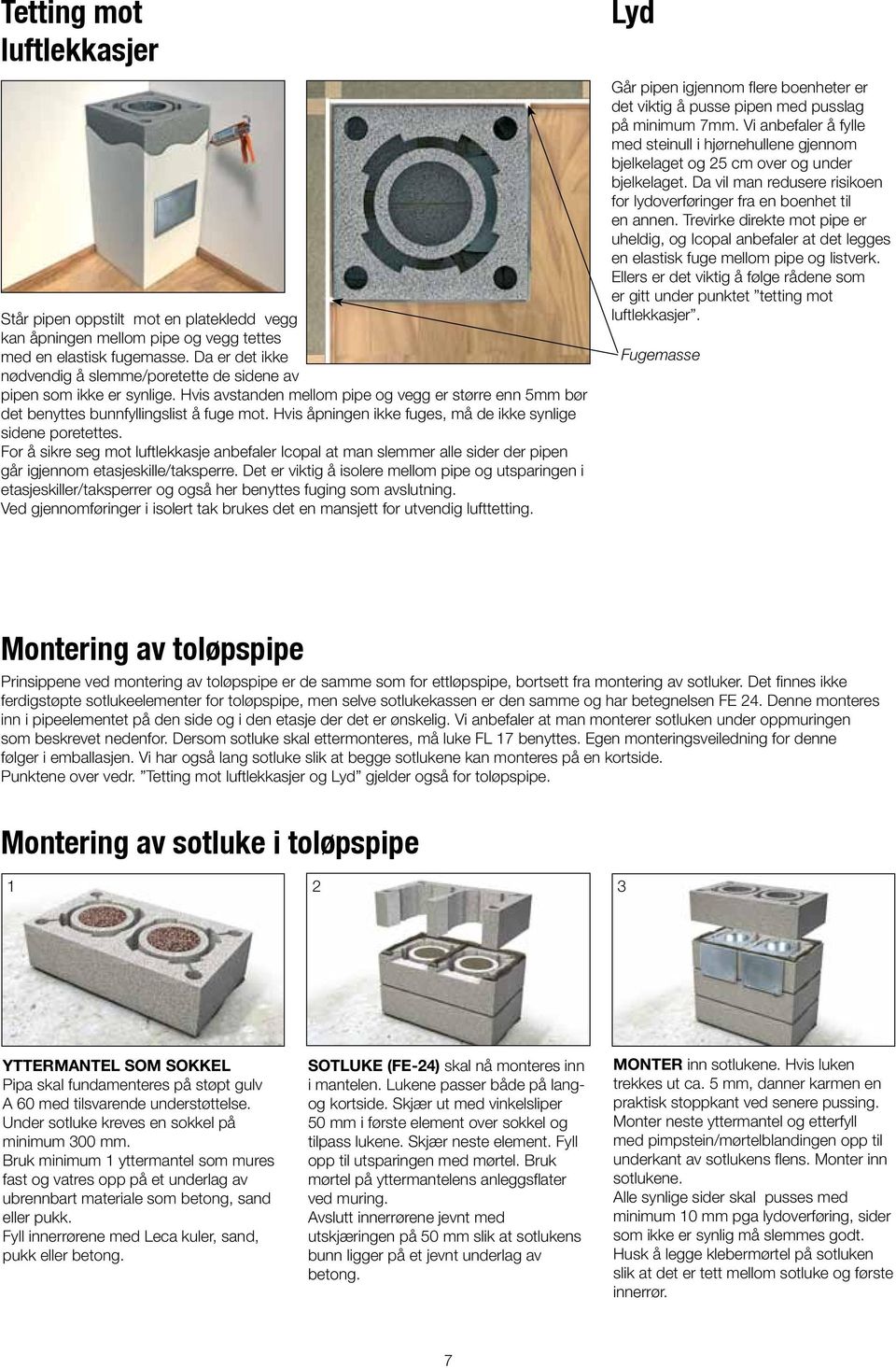 Hvis åpningen ikke fuges, må de ikke synlige sidene poretettes. For å sikre seg mot luftlekkasje anbefaler Icopal at man slemmer alle sider der pipen går igjennom etasjeskille/taksperre.