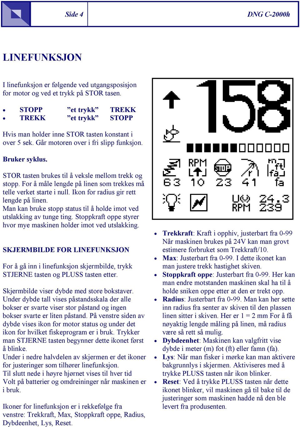 STOR tasten brukes til å veksle mellom trekk og stopp. For å måle lengde på linen som trekkes må telle verket starte i null. Ikon for radius gir rett lengde på linen.