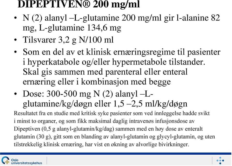 Skal gis sammen med parenteral eller enteral ernæring eller i kombinasjon med begge Dose: 300-500 mg N (2) alanyl Lglutamine/kg/døgn eller 1,5 2,5 ml/kg/døgn Resultatet fra en studie med kritisk