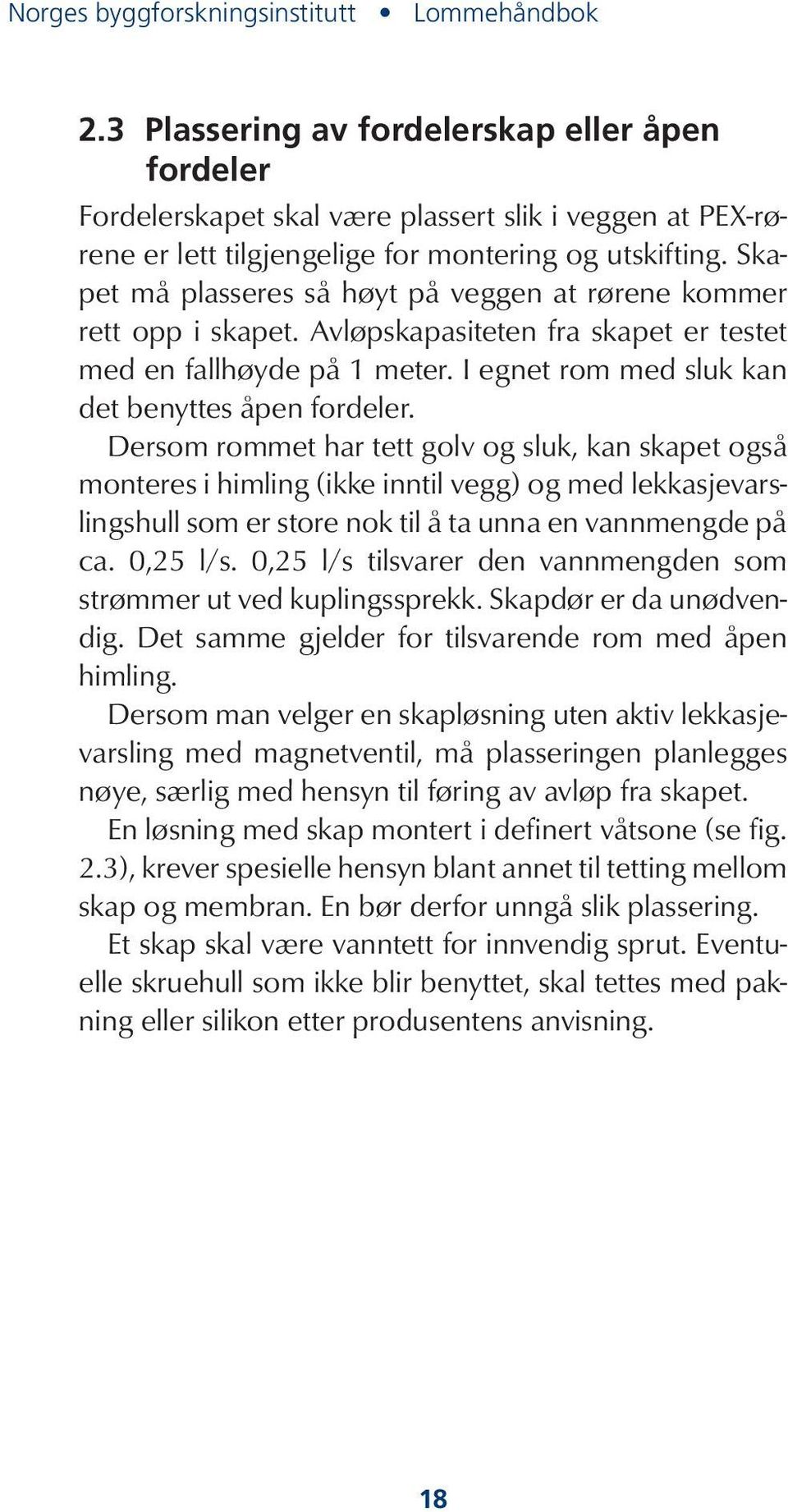 Skapet må plasseres så høyt på veggen at rørene kommer rett opp i skapet. Avløpskapasiteten fra skapet er testet med en fallhøyde på 1 meter. I egnet rom med sluk kan det benyttes åpen fordeler.