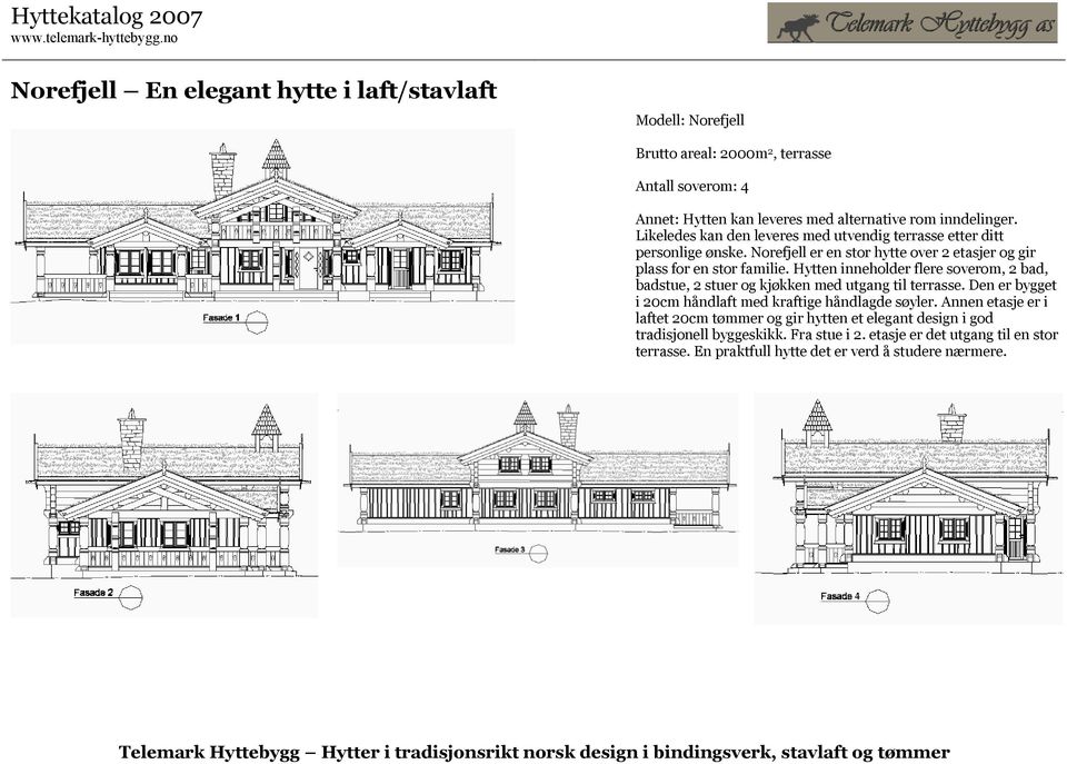 Hytten inneholder flere soverom, 2 bad, badstue, 2 stuer og kjøkken med utgang til terrasse. Den er bygget i 20cm håndlaft med kraftige håndlagde søyler.