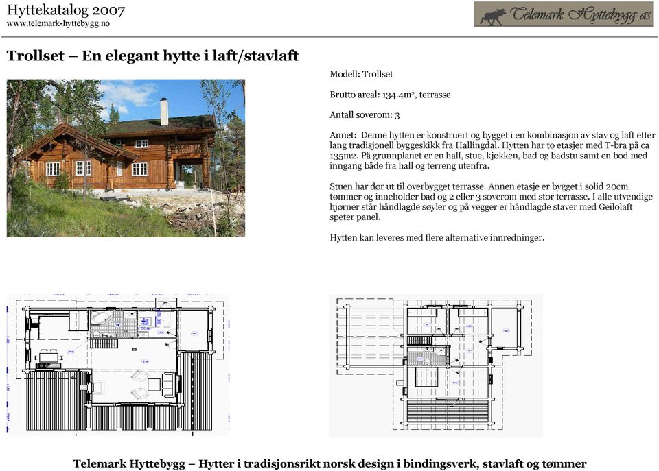 Hytten har to etasjer med T-bra på ca 135m2. På grunnplanet er en hall, stue, kjøkken, bad og badstu samt en bod med inngang både fra hall og terreng utenfra.