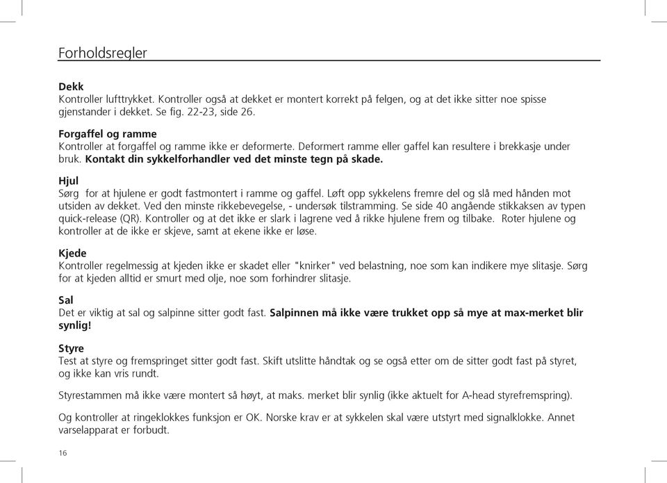 Hjul Sørg for at hjulene er godt fastmontert i ramme og gaffel. Løft opp sykkelens fremre del og slå med hånden mot utsiden av dekket. Ved den minste rikkebevegelse, - undersøk tilstramming.