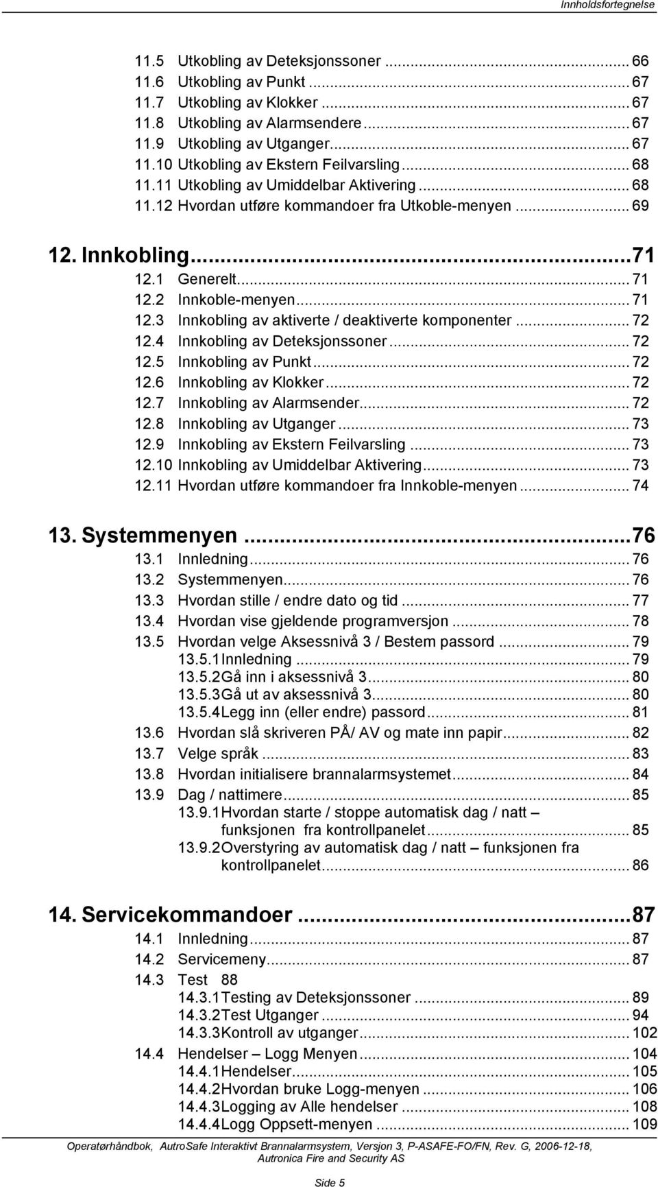 2 Innkoble-menyen... 71 12.3 Innkobling av aktiverte / deaktiverte komponenter... 72 12.4 Innkobling av Deteksjonssoner... 72 12.5 Innkobling av Punkt... 72 12.6 Innkobling av Klokker... 72 12.7 Innkobling av Alarmsender.