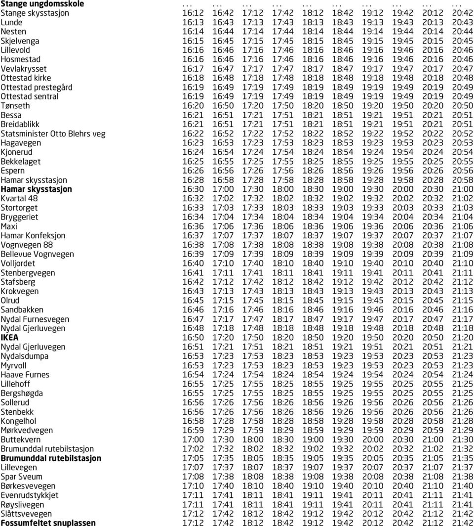 17:44 18:14 18:44 19:14 19:44 20:14 20:44 Skjelvenga 16:15 16:45 17:15 17:45 18:15 18:45 19:15 19:45 20:15 20:45 Lillevold 16:16 16:46 17:16 17:46 18:16 18:46 19:16 19:46 20:16 20:46 Hosmestad 16:16